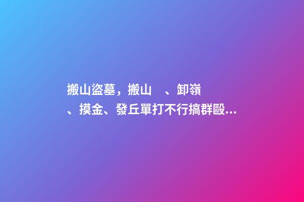 搬山盜墓，搬山、卸嶺、摸金、發丘單打不行搞群毆!醒醒吧